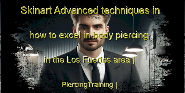 Skinart Advanced techniques in how to excel in body piercing in the Los Fuertes area | PiercingTraining | PiercingClasses | SkinartTraining-Mexico